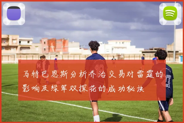 马特巴恩斯分析乔治交易对雷霆的影响及绿军双探花的成功秘诀