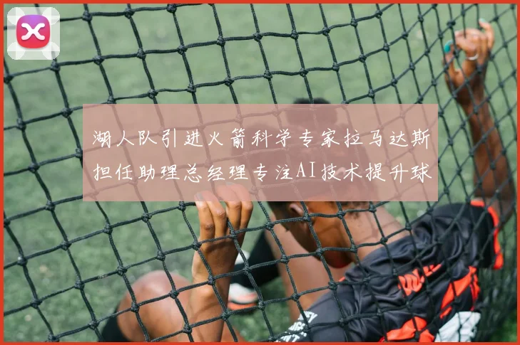 湖人队引进火箭科学专家拉马达斯担任助理总经理专注AI技术提升球队竞争力