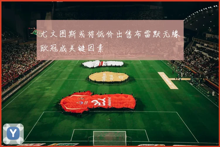 尤文图斯或将低价出售布雷默无缘欧冠成关键因素