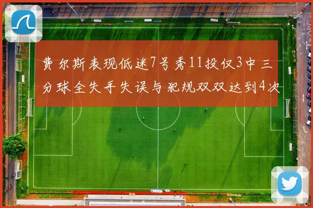 费尔斯表现低迷7号秀11投仅3中三分球全失手失误与犯规双双达到4次