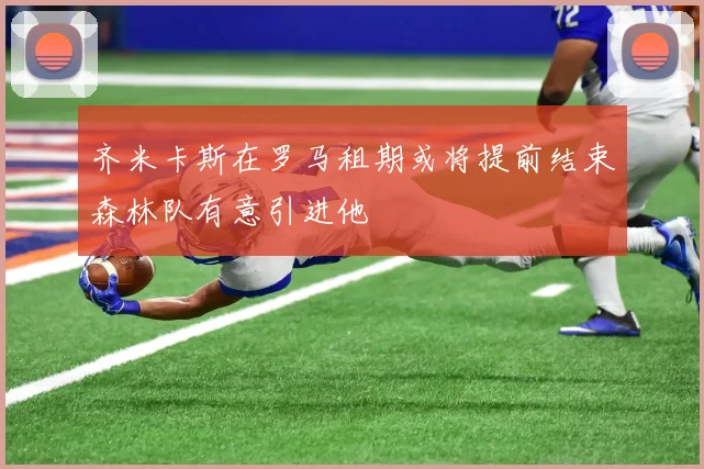 齐米卡斯在罗马租期或将提前结束森林队有意引进他
