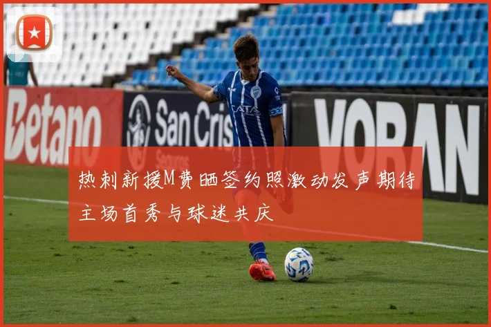 热刺新援M费晒签约照激动发声期待主场首秀与球迷共庆