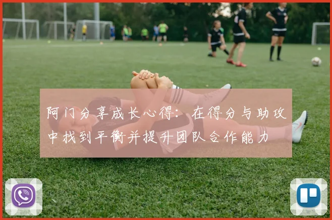 阿门分享成长心得：在得分与助攻中找到平衡并提升团队合作能力