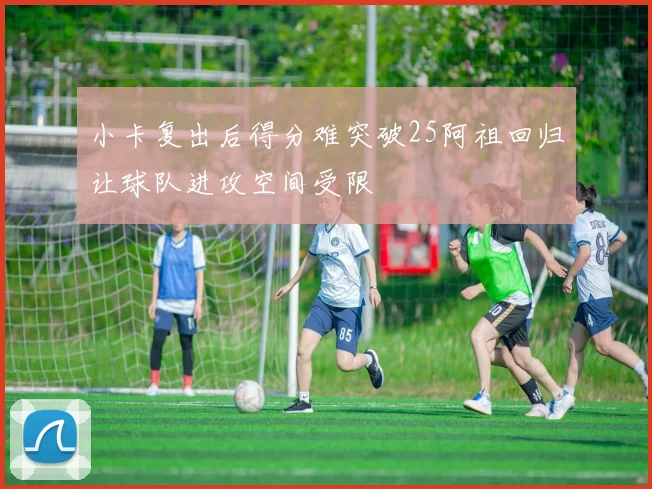 小卡复出后得分难突破25阿祖回归让球队进攻空间受限