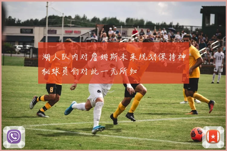 湖人队内对詹姆斯未来规划保持神秘球员们对此一无所知