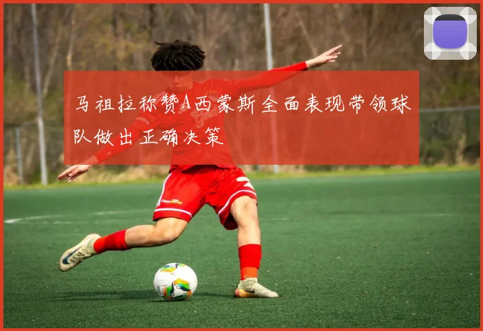 马祖拉称赞A西蒙斯全面表现带领球队做出正确决策