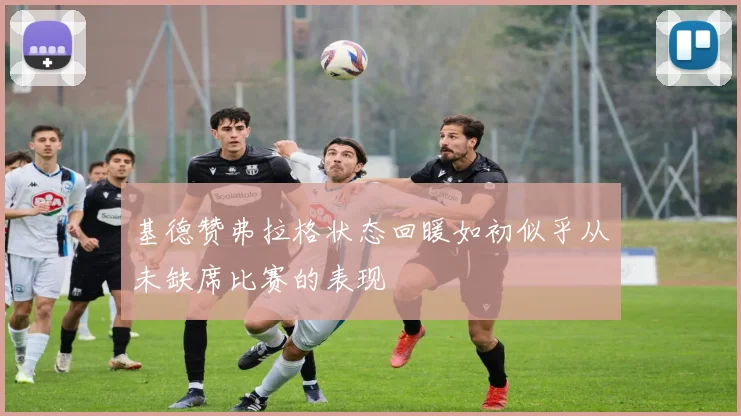 基德赞弗拉格状态回暖如初似乎从未缺席比赛的表现