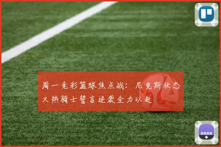 周一竞彩篮球焦点战：尼克斯状态火热骑士誓言逆袭全力以赴