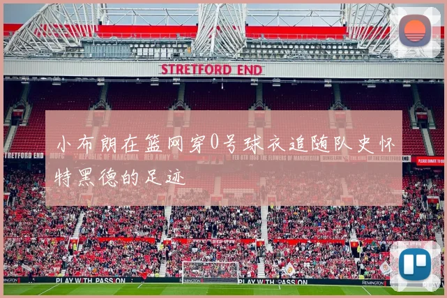 小布朗在篮网穿0号球衣追随队史怀特黑德的足迹